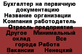 Бухгалтер на первичную документацию › Название организации ­ Компания-работодатель › Отрасль предприятия ­ Другое › Минимальный оклад ­ 27 000 - Все города Работа » Вакансии   . Ненецкий АО,Великовисочное с.